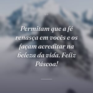 Permitam que a fé renasça em vocês e os façam acreditar na beleza da vida. Feliz Páscoa!