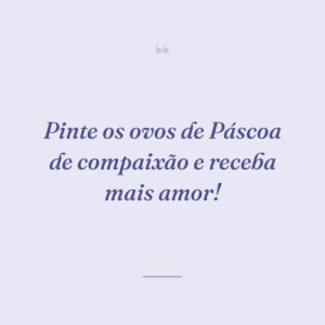Pinte os ovos de Páscoa de compaixão e receba mais amor!