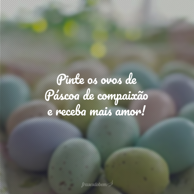 Pinte os ovos de Páscoa de compaixão e receba mais amor!