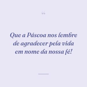 Que a Páscoa nos lembre de agradecer pela vida em nome da nossa fé!