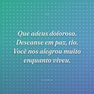 Que adeus doloroso. Descanse em paz, tio. Você nos alegrou muito enquanto viveu.