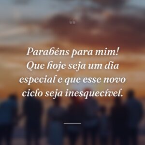 Parabéns para mim! Que hoje seja um dia especial e que esse novo ciclo seja inesquecível.