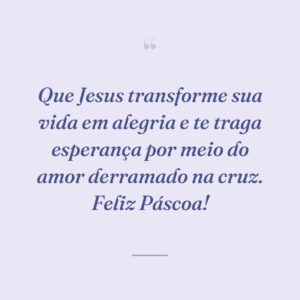Que Jesus transforme sua vida em alegria e te traga esperança por meio do amor derramado na cruz. Feliz Páscoa!