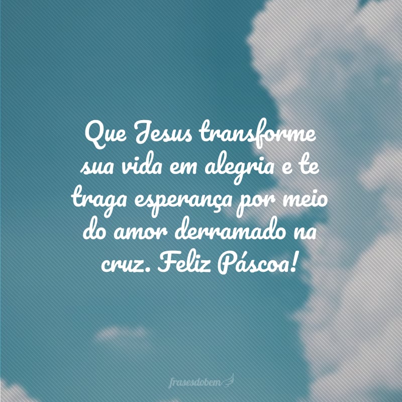 Que Jesus transforme sua vida em alegria e te traga esperança por meio do amor derramado na cruz. Feliz Páscoa!