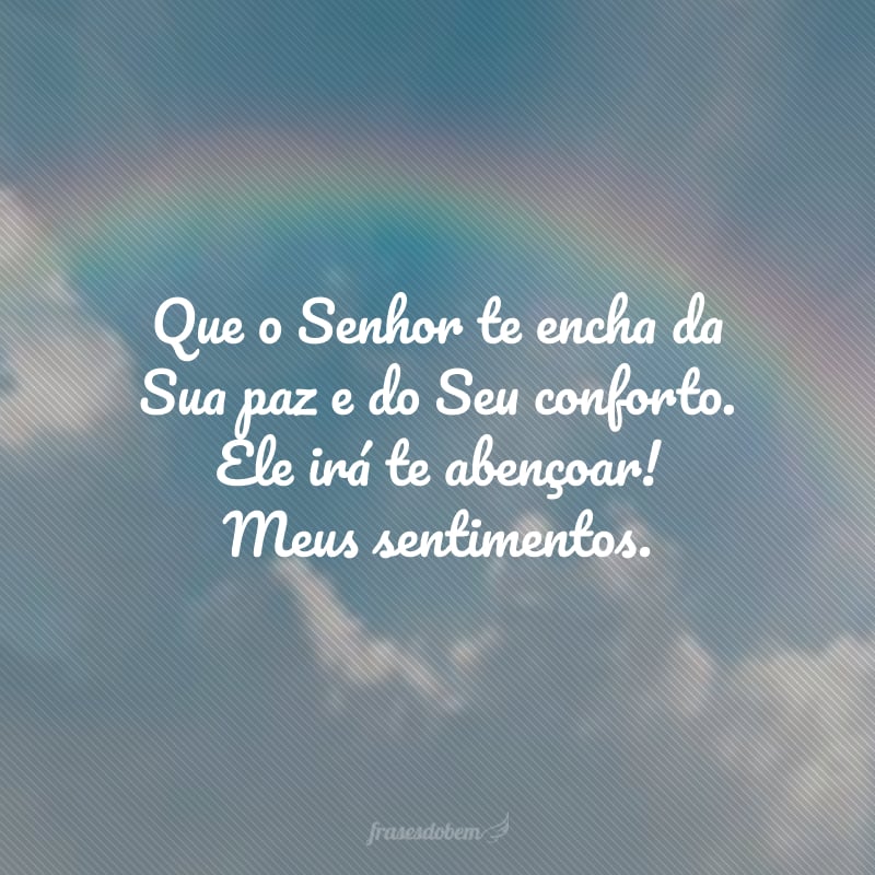 Que o Senhor te encha da Sua paz e do Seu conforto. Ele irá te abençoar! Meus sentimentos.