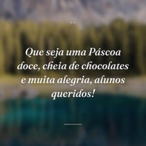 Que seja uma Páscoa doce, cheia de chocolates e muita alegria, alunos queridos!