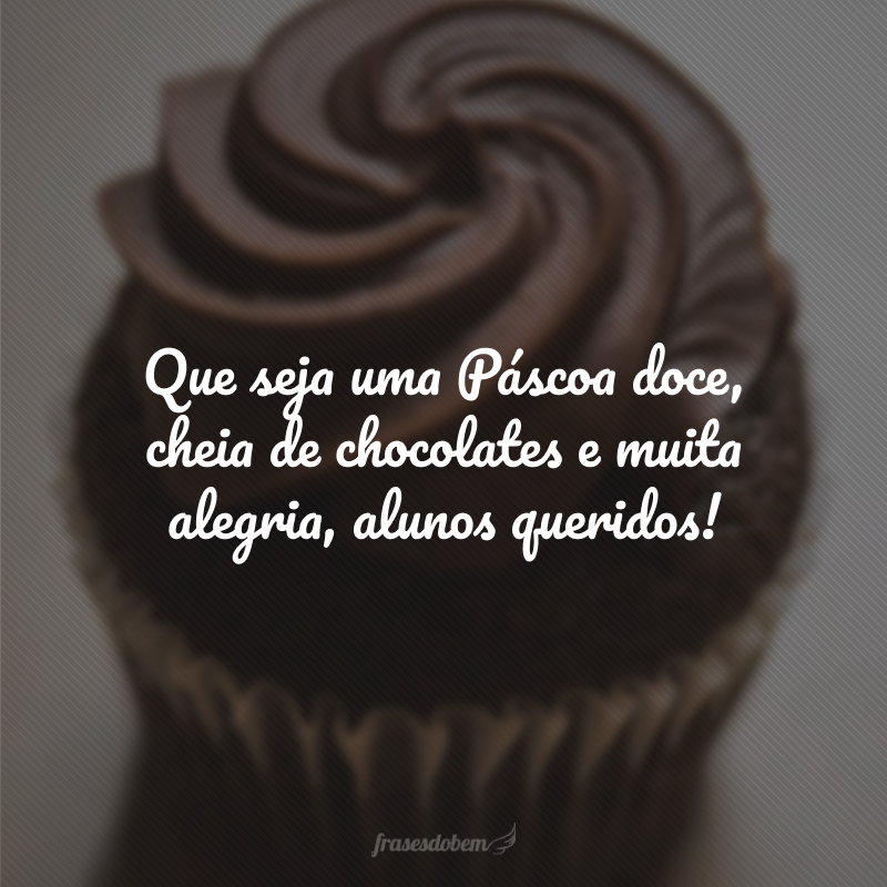 Que seja uma Páscoa doce, cheia de chocolates e muita alegria, alunos queridos!