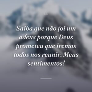 Saiba que não foi um adeus porque Deus prometeu que iremos todos nos reunir. Meus sentimentos!