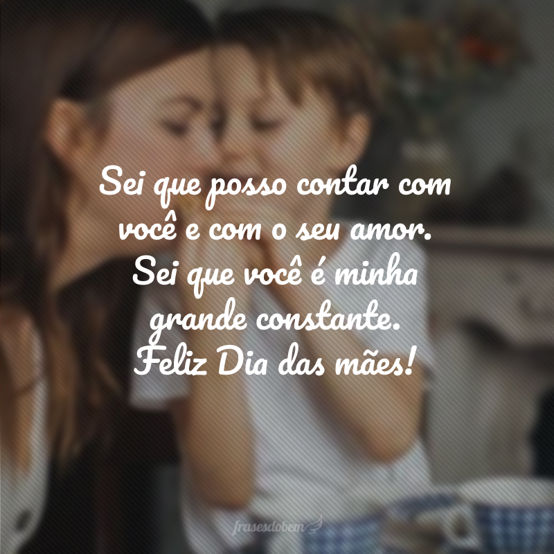 Sei que posso contar com você e com o seu amor. Sei que você é minha grande constante. Feliz Dia das mães!