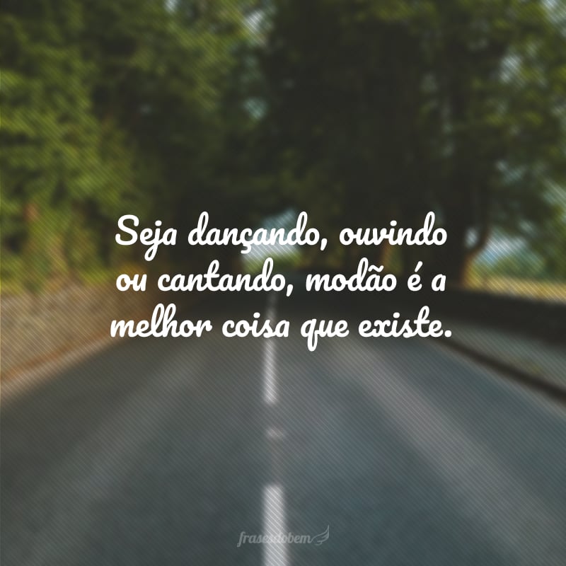 Seja dançando, ouvindo ou cantando, modão é a melhor coisa que existe.