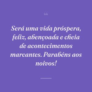 Será uma vida próspera, feliz, abençoada e cheia de acontecimentos marcantes. Parabéns aos noivos!