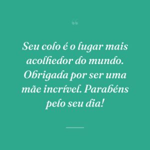Seu colo é o lugar mais acolhedor do mundo. Obrigada por ser uma mãe incrível. Parabéns pelo seu dia!