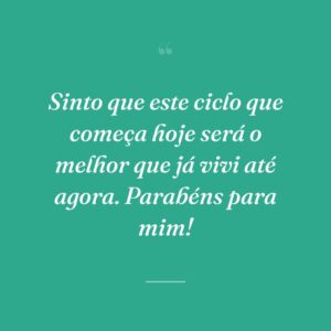 Sinto que este ciclo que começa hoje será o melhor que já vivi até agora. Parabéns para mim!