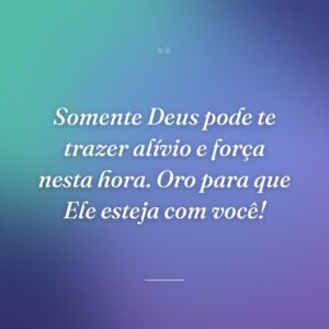 Somente Deus pode te trazer alívio e força nesta hora. Oro para que Ele esteja com você!