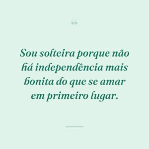 Sou solteira porque não há independência mais bonita do que se amar em primeiro lugar.