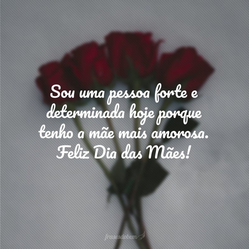 Sou uma pessoa forte e determinada hoje porque tenho a mãe mais amorosa. Feliz Dia das Mães!