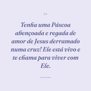 Tenha uma Páscoa abençoada e regada de amor de Jesus derramado numa cruz! Ele está vivo e te chama para viver com Ele.