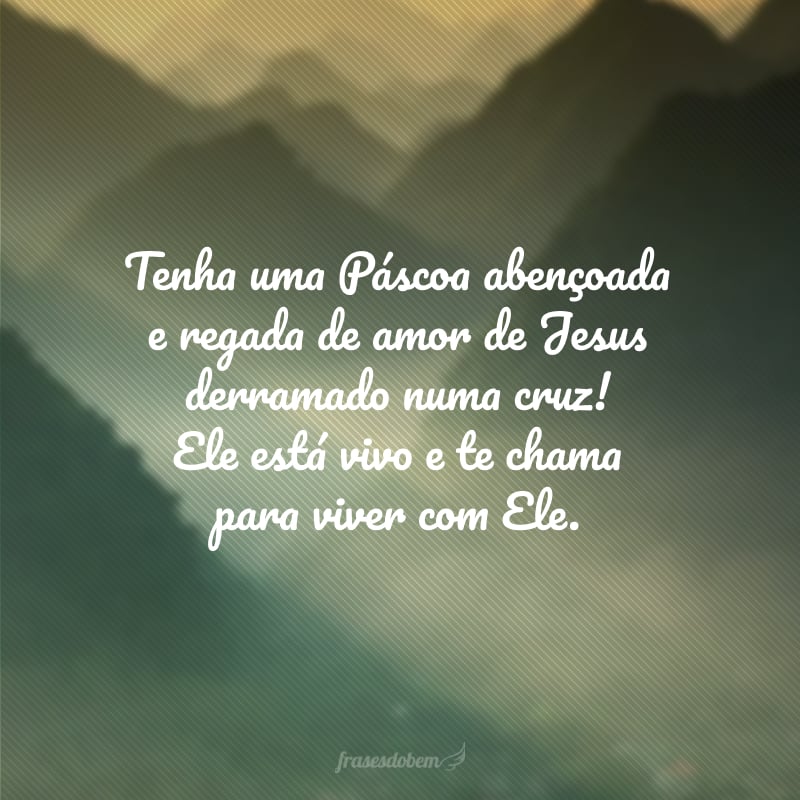 Tenha uma Páscoa abençoada e regada de amor de Jesus derramado numa cruz! Ele está vivo e te chama para viver com Ele.