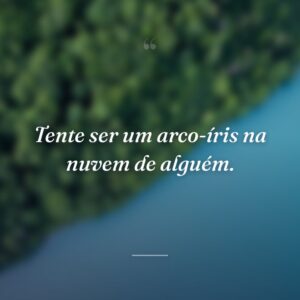 Tente ser um arco-íris na nuvem de alguém.