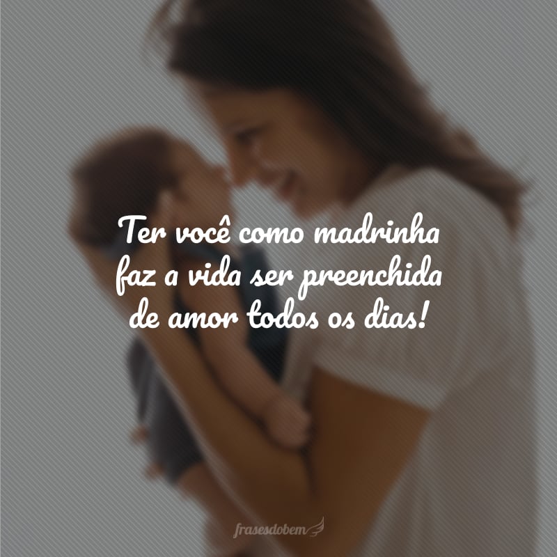 Ter você como madrinha faz a vida ser preenchida de amor todos os dias!