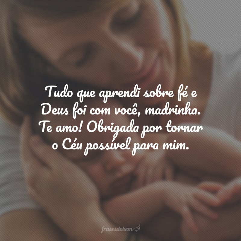 Tudo que aprendi sobre fé e Deus foi com você, madrinha. Te amo! Obrigada por tornar o Céu possível para mim.