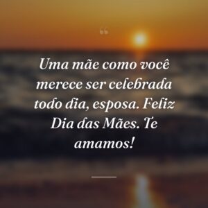 Uma mãe como você merece ser celebrada todo dia, esposa. Feliz Dia das Mães. Te amamos!