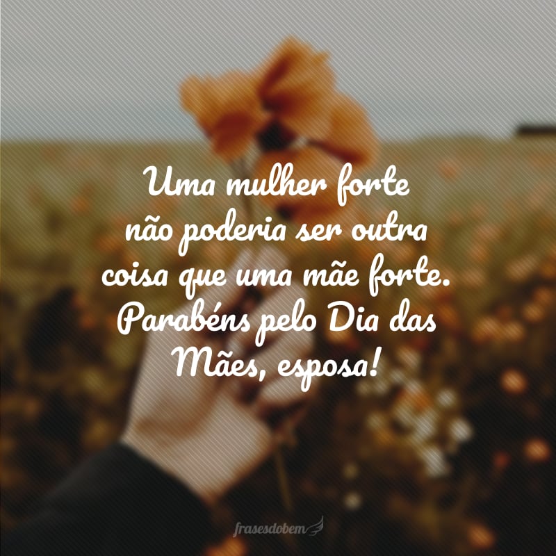 Uma mulher forte não poderia ser outra coisa que uma mãe forte. Parabéns pelo Dia das Mães, esposa!