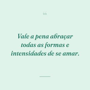 Vale a pena abraçar todas as formas e intensidades de se amar.