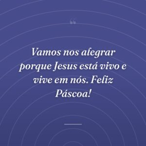 Vamos nos alegrar porque Jesus está vivo e vive em nós. Feliz Páscoa!