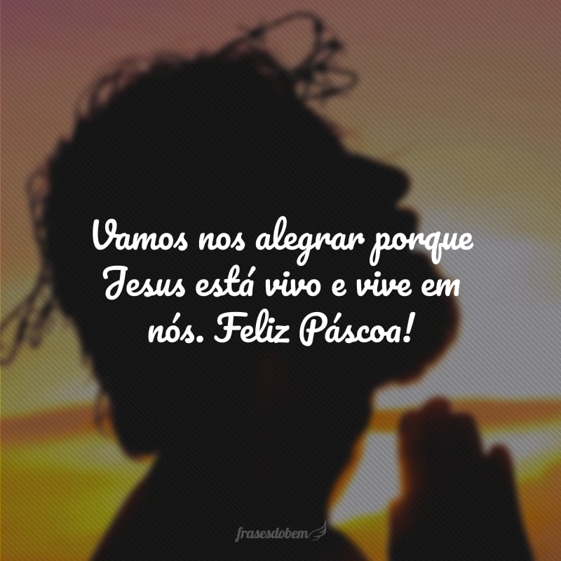 Vamos nos alegrar porque Jesus está vivo e vive em nós. Feliz Páscoa!