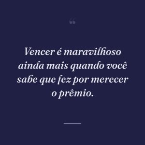 Vencer é maravilhoso ainda mais quando você sabe que fez por merecer o prêmio.