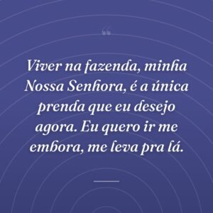 Viver na fazenda, minha Nossa Senhora, é a única prenda que eu desejo agora. Eu quero ir me embora, me leva pra lá.