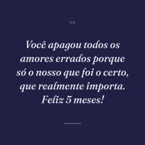 Você apagou todos os amores errados porque só o nosso que foi o certo, que realmente importa. Feliz 5 meses!