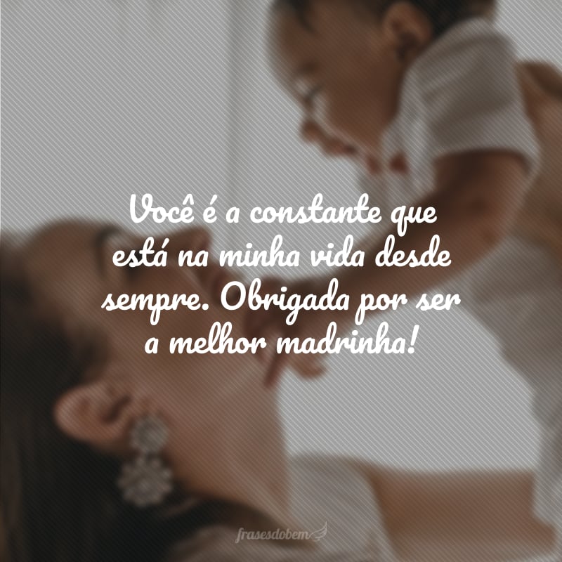 Você é a constante que está na minha vida desde sempre. Obrigada por ser a melhor madrinha!