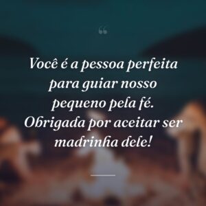 Você é a pessoa perfeita para guiar nosso pequeno pela fé. Obrigada por aceitar ser madrinha dele!