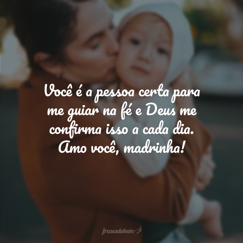 Você é a pessoa certa para me guiar na fé e Deus me confirma isso a cada dia. Amo você, madrinha!