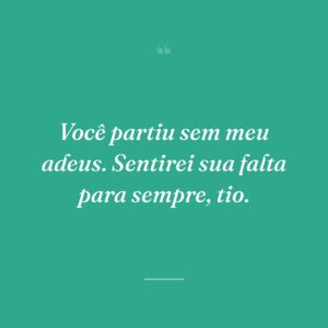 Você partiu sem meu adeus. Sentirei sua falta para sempre, tio.
