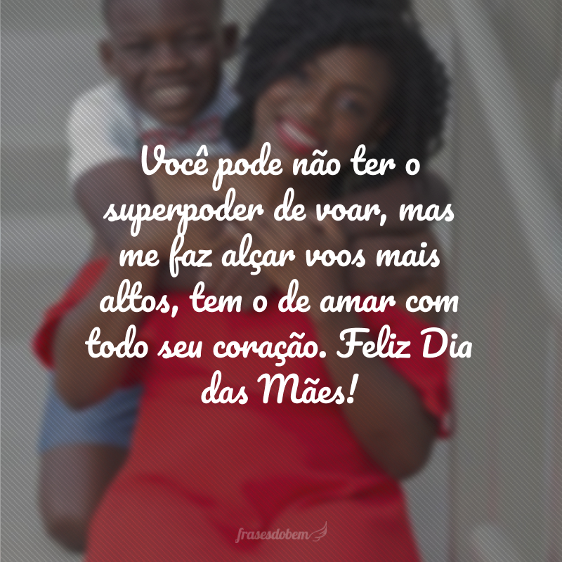 Você pode não ter o superpoder de voar, mas me faz alçar voos mais altos, tem o de amar com todo seu coração. Feliz Dia das Mães!