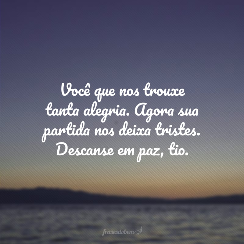 Você que nos trouxe tanta alegria. Agora sua partida nos deixa tristes. Descanse em paz, tio.