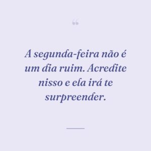 A segunda-feira não é um dia ruim. Acredite nisso e ela irá te surpreender.
