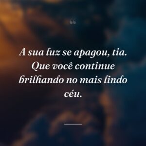 A sua luz se apagou, tia. Que você continue brilhando no mais lindo céu.