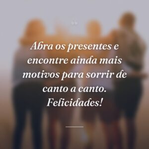 Abra os presentes e encontre ainda mais motivos para sorrir de canto a canto. Felicidades!
