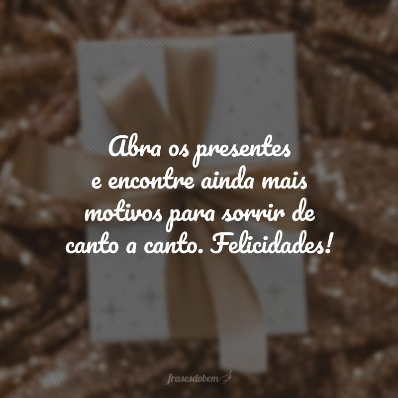 Abra os presentes e encontre ainda mais motivos para sorrir de canto a canto. Felicidades!