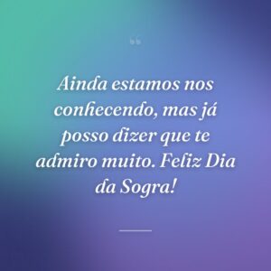 Ainda estamos nos conhecendo, mas já posso dizer que te admiro muito. Feliz Dia da Sogra!