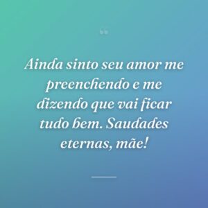 Ainda sinto seu amor me preenchendo e me dizendo que vai ficar tudo bem. Saudades eternas, mãe!
