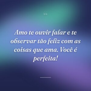 Amo te ouvir falar e te observar tão feliz com as coisas que ama. Você é perfeita!