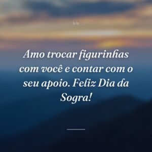 Amo trocar figurinhas com você e contar com o seu apoio. Feliz Dia da Sogra!