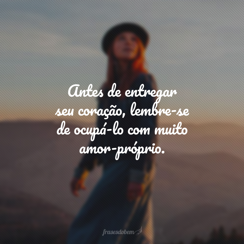 Antes de entregar seu coração, lembre-se de ocupá-lo com muito amor-próprio.