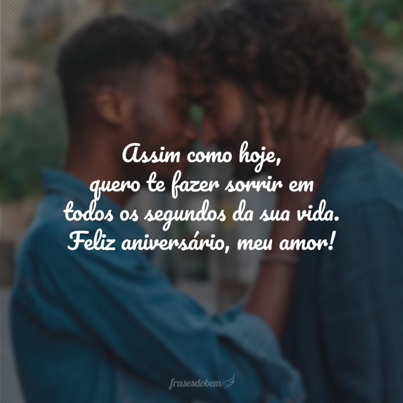 Assim como hoje, quero te fazer sorrir em todos os segundos da sua vida. Feliz aniversário, meu amor!