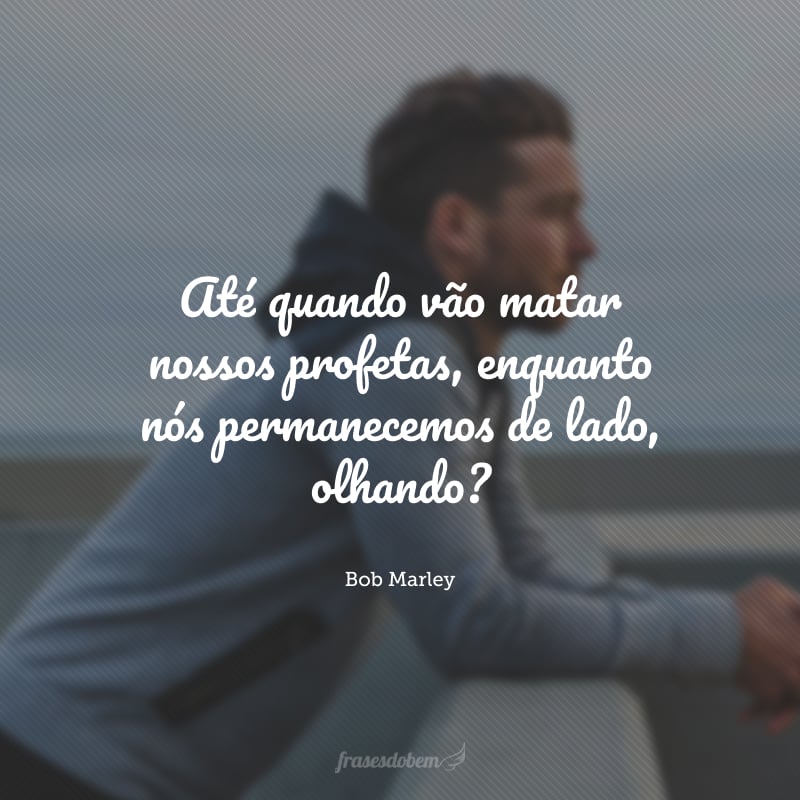 Até quando vão matar nossos profetas, enquanto nós permanecemos de lado, olhando?